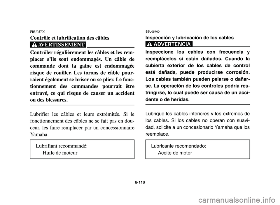 YAMAHA YFZ450 2006 Notices Demploi (in French) 8-116
FBU05700
Contrôle et lubrification des câbles
XG
Contrôler régulièrement les câbles et les rem-
placer s’ils sont endommagés. Un câble de
commande dont la gaine est endommagée
risque YAMAHA YFZ450 2006 Notices Demploi (in French) 8-116
FBU05700
Contrôle et lubrification des câbles
XG
Contrôler régulièrement les câbles et les rem-
placer s’ils sont endommagés. Un câble de
commande dont la gaine est endommagée
risque