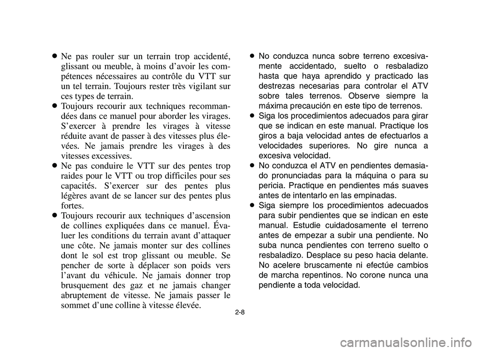 YAMAHA YFZ450 2006 Owners Guide 2-8
8Ne pas rouler sur un terrain trop accidenté,
glissant ou meuble, à moins d’avoir les com-
pétences nécessaires au contrôle du VTT sur
un tel terrain. Toujours rester très vigilant sur
ces