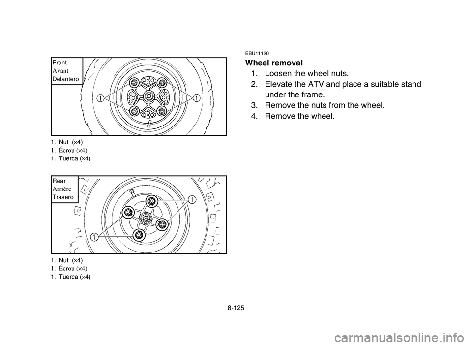 YAMAHA YFZ450 2006  Notices Demploi (in French) 8-125
EBU11120
Wheel removal
1. Loosen the wheel nuts.
2. Elevate the ATV and place a suitable stand
under the frame.
3. Remove the nuts from the wheel.
4. Remove the wheel.
1. Nut  (×4)1. Écrou (×