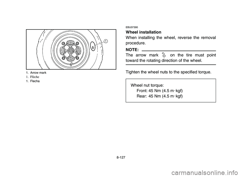 YAMAHA YFZ450 2006  Notices Demploi (in French) 8-127
EBU07390
Wheel installation
When installing the wheel, reverse the removal
procedure.
NOTE:
The arrow mark  on the tire must point
toward the rotating direction of the wheel.
Tighten the wheel n