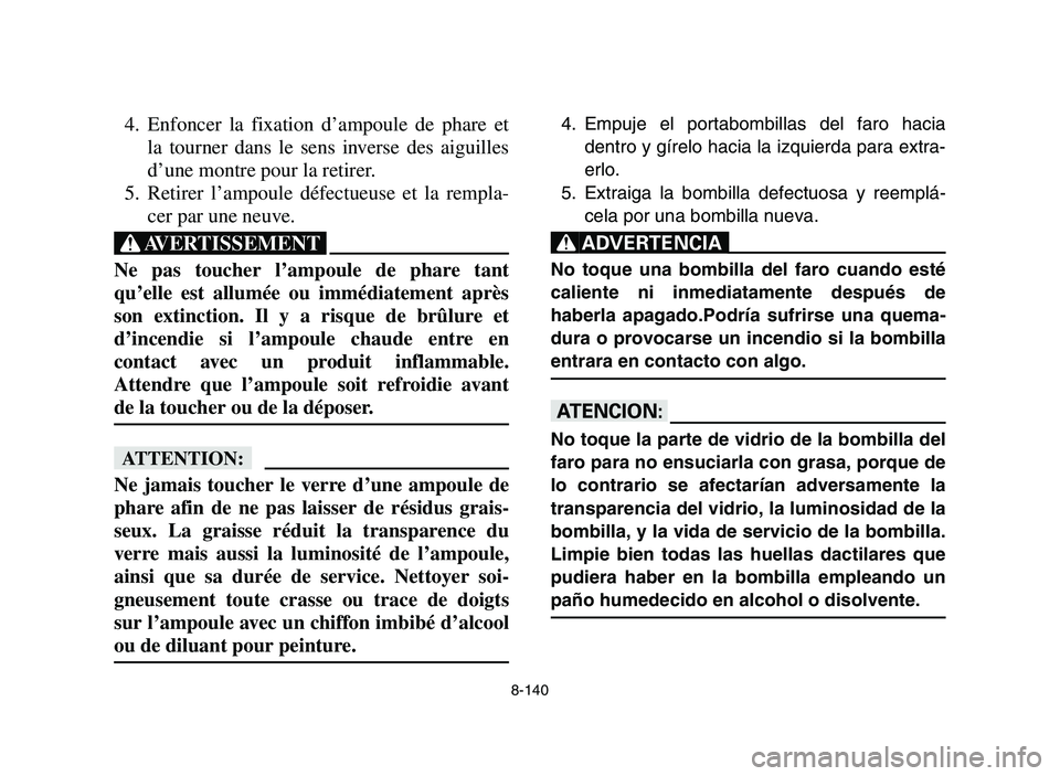 YAMAHA YFZ450 2006 Notices Demploi (in French) 8-140
4. Enfoncer la fixation d’ampoule de phare et
la tourner dans le sens inverse des aiguilles
d’une montre pour la retirer.
5. Retirer l’ampoule défectueuse et la rempla-
cer par une neuve. YAMAHA YFZ450 2006 Notices Demploi (in French) 8-140
4. Enfoncer la fixation d’ampoule de phare et
la tourner dans le sens inverse des aiguilles
d’une montre pour la retirer.
5. Retirer l’ampoule défectueuse et la rempla-
cer par une neuve.