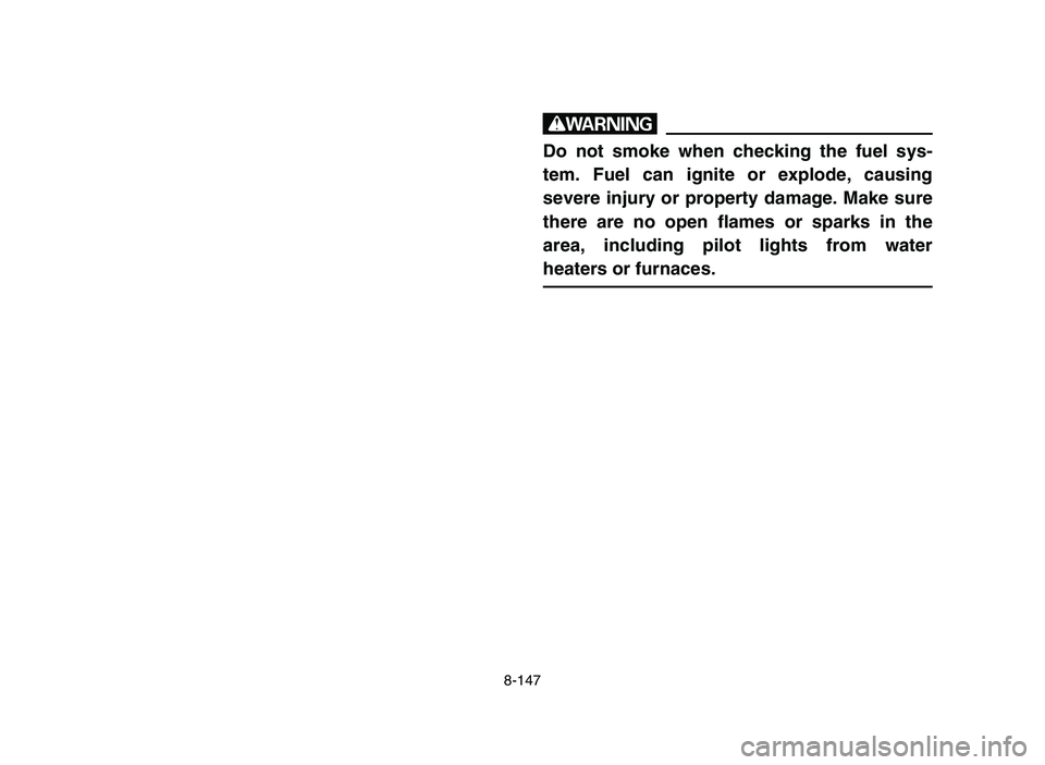YAMAHA YFZ450 2006 Owners Manual 8-147
w
Do not smoke when checking the fuel sys-
tem. Fuel can ignite or explode, causing
severe injury or property damage. Make sure
there are no open flames or sparks in the
area, including pilot li YAMAHA YFZ450 2006 Owners Manual 8-147
w
Do not smoke when checking the fuel sys-
tem. Fuel can ignite or explode, causing
severe injury or property damage. Make sure
there are no open flames or sparks in the
area, including pilot li