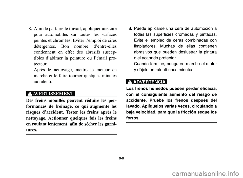 YAMAHA YFZ450 2006 Owners Manual 9-6
8. Afin de parfaire le travail, appliquer une cire
pour automobiles sur toutes les surfaces
peintes et chromées. Éviter l’emploi de cires
détergentes. Bon nombre d’entre-elles
contiennent e YAMAHA YFZ450 2006 Owners Manual 9-6
8. Afin de parfaire le travail, appliquer une cire
pour automobiles sur toutes les surfaces
peintes et chromées. Éviter l’emploi de cires
détergentes. Bon nombre d’entre-elles
contiennent e