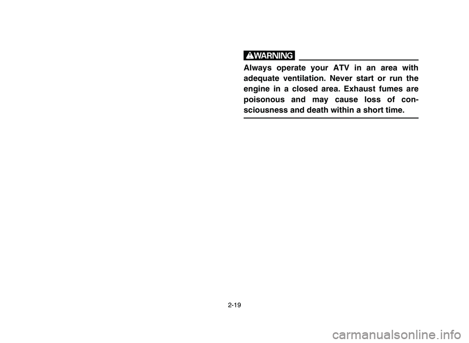 YAMAHA YFZ450 2006  Notices Demploi (in French) 2-19
w
Always operate your ATV in an area with
adequate ventilation. Never start or run the
engine in a closed area. Exhaust fumes are
poisonous and may cause loss of con-
sciousness and death within 