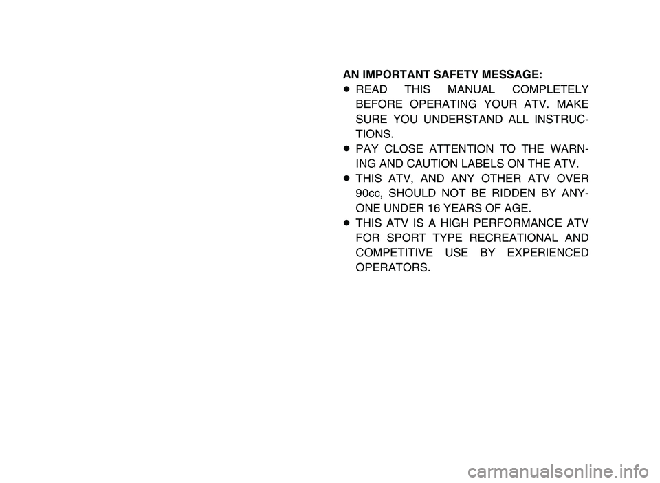 YAMAHA YFZ450 2006  Owners Manual AN IMPORTANT SAFETY MESSAGE:
8READ THIS MANUAL COMPLETELY
BEFORE OPERATING YOUR ATV. MAKE
SURE YOU UNDERSTAND ALL INSTRUC-
TIONS.
8PAY CLOSE ATTENTION TO THE WARN-
ING AND CAUTION LABELS ON THE ATV.
8
