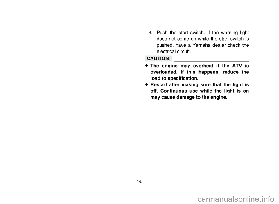 YAMAHA YFZ450 2006  Notices Demploi (in French) 4-5
3. Push the start switch. If the warning light
does not come on while the start switch is
pushed, have a Yamaha dealer check the
electrical circuit.
cC
8The engine may overheat if the ATV is
overl