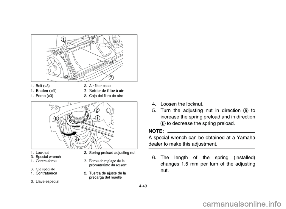 YAMAHA YFZ450 2006 Manuale de Empleo (in Spanish) 4-43
4. Loosen the locknut.
5. Turn the adjusting nut in direction ato
increase the spring preload and in direction
bto decrease the spring preload.
NOTE:
A special wrench can be obtained at a Yamaha
YAMAHA YFZ450 2006 Manuale de Empleo (in Spanish) 4-43
4. Loosen the locknut.
5. Turn the adjusting nut in direction ato
increase the spring preload and in direction
bto decrease the spring preload.
NOTE:
A special wrench can be obtained at a Yamaha