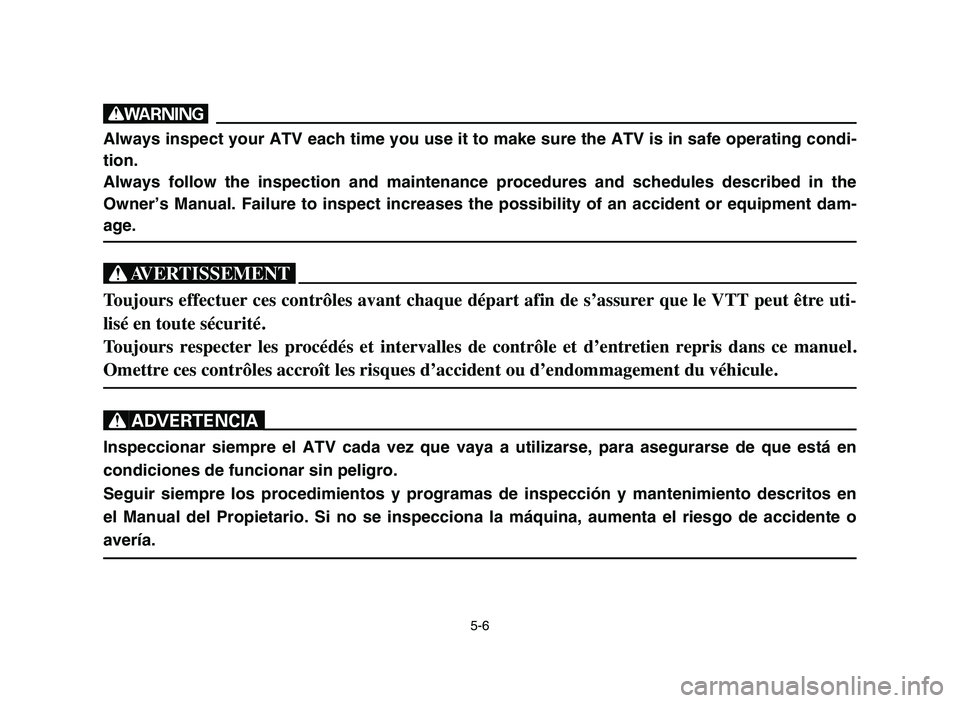 YAMAHA YFZ450 2006 Manuale de Empleo (in Spanish) 5-6
w
Always inspect your ATV each time you use it to make sure the ATV is in safe operating condi-
tion.
Always follow the inspection and maintenance procedures and schedules described in the
Owner†YAMAHA YFZ450 2006 Manuale de Empleo (in Spanish) 5-6
w
Always inspect your ATV each time you use it to make sure the ATV is in safe operating condi-
tion.
Always follow the inspection and maintenance procedures and schedules described in the
Ownerâ€