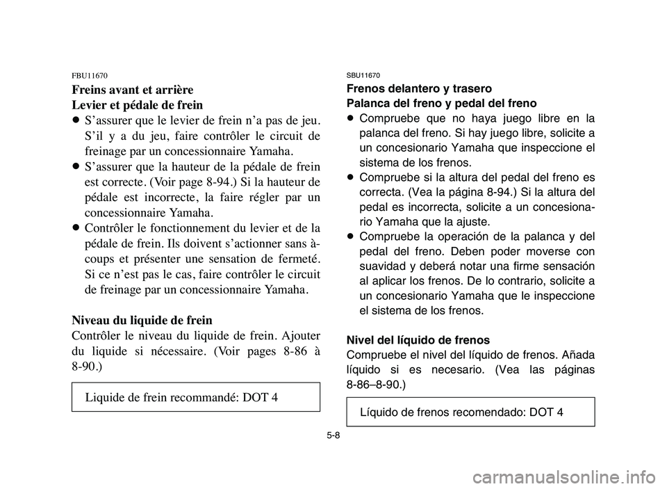 YAMAHA YFZ450 2006 Manuale de Empleo (in Spanish) 5-8
FBU11670
Freins avant et arrière
Levier et pédale de frein
8S’assurer que le levier de frein n’a pas de jeu.
S’il y a du jeu, faire contrôler le circuit de
freinage par un conces YAMAHA YFZ450 2006 Manuale de Empleo (in Spanish) 5-8
FBU11670
Freins avant et arrière
Levier et pédale de frein
8S’assurer que le levier de frein n’a pas de jeu.
S’il y a du jeu, faire contrôler le circuit de
freinage par un conces