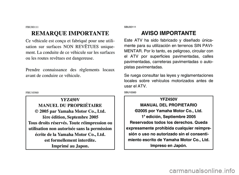 YAMAHA YFZ450 2006 Manuale de Empleo (in Spanish) FBU00111
REMARQUE IMPORTANTE
Ce véhicule est conçu et fabriqué pour une utili-
sation sur surfaces NON REVÊTUES unique-
ment. La conduite de ce véhicule sur les surfaces
ou les routes revêt YAMAHA YFZ450 2006 Manuale de Empleo (in Spanish) FBU00111
REMARQUE IMPORTANTE
Ce véhicule est conçu et fabriqué pour une utili-
sation sur surfaces NON REVÊTUES unique-
ment. La conduite de ce véhicule sur les surfaces
ou les routes revêt