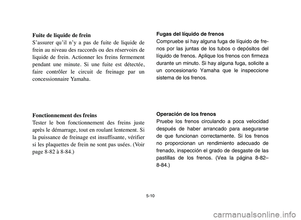 YAMAHA YFZ450 2006 Manuale de Empleo (in Spanish) 5-10
Fuite de liquide de frein
S’assurer qu’il n’y a pas de fuite de liquide de
frein au niveau des raccords ou des réservoirs de
liquide de frein. Actionner les freins fermement YAMAHA YFZ450 2006 Manuale de Empleo (in Spanish) 5-10
Fuite de liquide de frein
S’assurer qu’il n’y a pas de fuite de liquide de
frein au niveau des raccords ou des réservoirs de
liquide de frein. Actionner les freins fermement