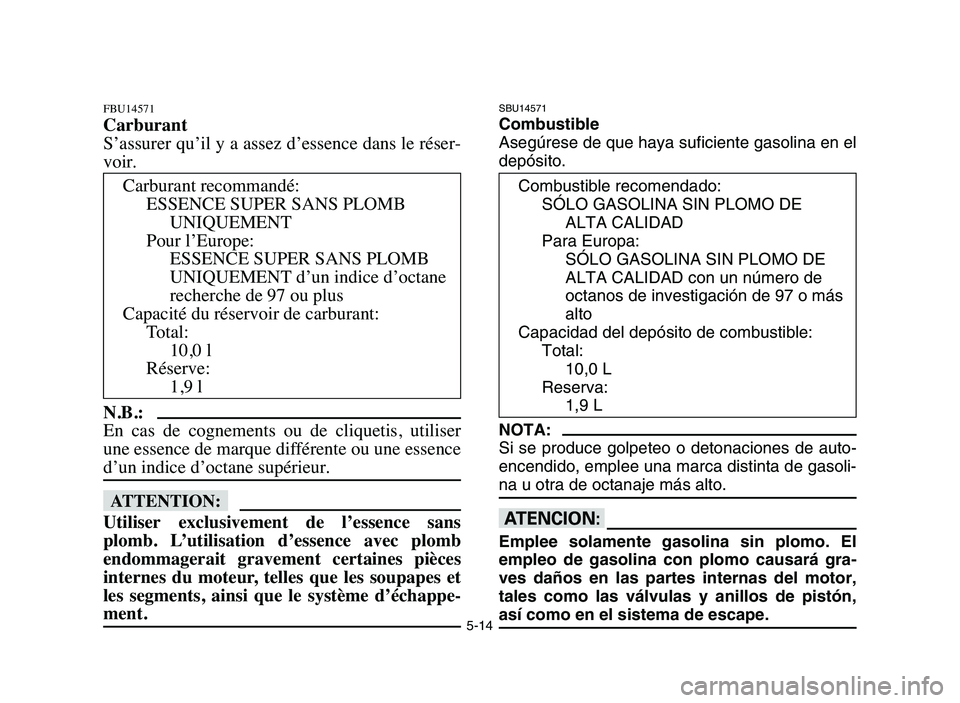 YAMAHA YFZ450 2006 Manuale de Empleo (in Spanish) 5-14
FBU14571
Carburant
S’assurer qu’il y a assez d’essence dans le réser-
voir.
N.B.:
En cas de cognements ou de cliquetis, utiliser
une essence de marque différente ou une essence
d YAMAHA YFZ450 2006 Manuale de Empleo (in Spanish) 5-14
FBU14571
Carburant
S’assurer qu’il y a assez d’essence dans le réser-
voir.
N.B.:
En cas de cognements ou de cliquetis, utiliser
une essence de marque différente ou une essence
d