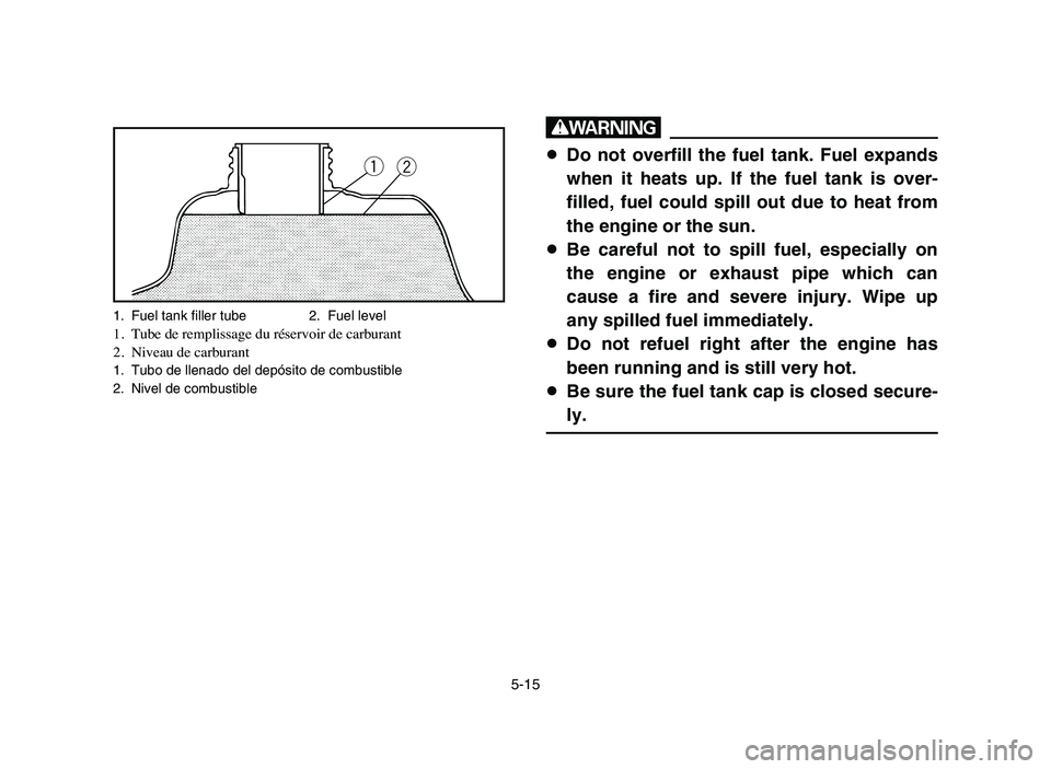 YAMAHA YFZ450 2006 Manuale de Empleo (in Spanish) 5-15
w
8Do not overfill the fuel tank. Fuel expands
when it heats up. If the fuel tank is over-
filled, fuel could spill out due to heat from
the engine or the sun.
8Be careful not to spill fuel, espe YAMAHA YFZ450 2006 Manuale de Empleo (in Spanish) 5-15
w
8Do not overfill the fuel tank. Fuel expands
when it heats up. If the fuel tank is over-
filled, fuel could spill out due to heat from
the engine or the sun.
8Be careful not to spill fuel, espe