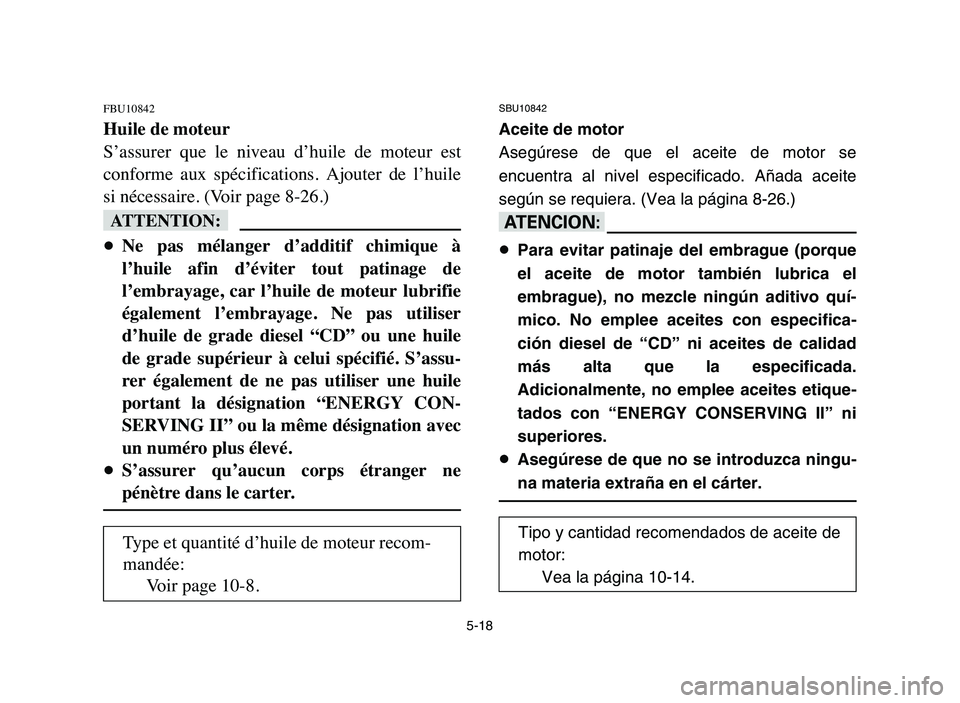 YAMAHA YFZ450 2006 Manuale de Empleo (in Spanish) 5-18
FBU10842
Huile de moteur
S’assurer que le niveau d’huile de moteur est
conforme aux spécifications. Ajouter de l’huile
si nécessaire. (Voir page 8-26.)
fF
8Ne pas mélanger YAMAHA YFZ450 2006 Manuale de Empleo (in Spanish) 5-18
FBU10842
Huile de moteur
S’assurer que le niveau d’huile de moteur est
conforme aux spécifications. Ajouter de l’huile
si nécessaire. (Voir page 8-26.)
fF
8Ne pas mélanger