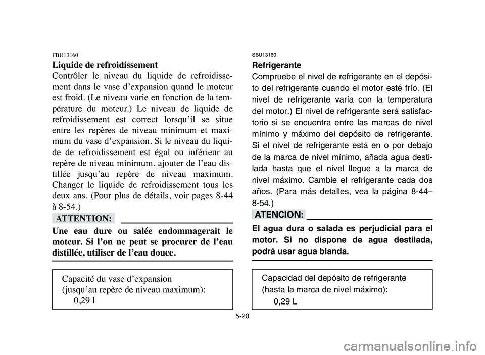 YAMAHA YFZ450 2006 Manuale de Empleo (in Spanish) 5-20
FBU13160
Liquide de refroidissement
Contrôler le niveau du liquide de refroidisse-
ment dans le vase d’expansion quand le moteur
est froid. (Le niveau varie en fonction de la tem- YAMAHA YFZ450 2006 Manuale de Empleo (in Spanish) 5-20
FBU13160
Liquide de refroidissement
Contrôler le niveau du liquide de refroidisse-
ment dans le vase d’expansion quand le moteur
est froid. (Le niveau varie en fonction de la tem-