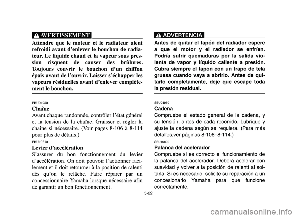 YAMAHA YFZ450 2006 Manuale de Empleo (in Spanish) 5-22
XG
Attendre que le moteur et le radiateur aient
refroidi avant d’enlever le bouchon de radia-
teur. Le liquide chaud et la vapeur sous pres-
sion risquent de causer des YAMAHA YFZ450 2006 Manuale de Empleo (in Spanish) 5-22
XG
Attendre que le moteur et le radiateur aient
refroidi avant d’enlever le bouchon de radia-
teur. Le liquide chaud et la vapeur sous pres-
sion risquent de causer des