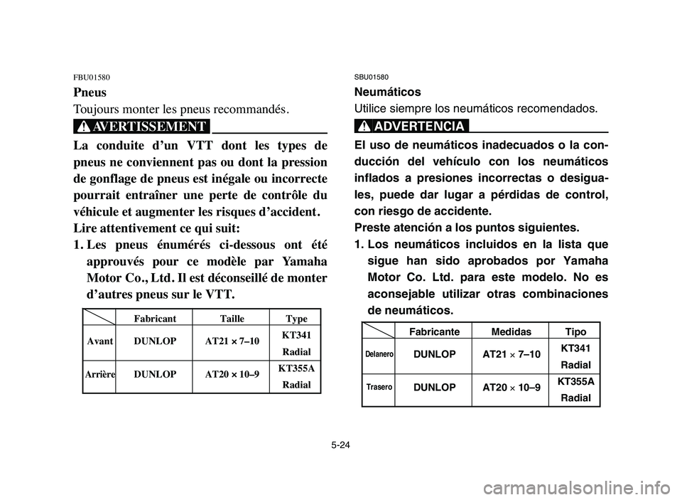 YAMAHA YFZ450 2006 Manuale de Empleo (in Spanish) 5-24
FBU01580
Pneus
Toujours monter les pneus recommandés.
XG
La conduite d’un VTT dont les types de
pneus ne conviennent pas ou dont la pression
de gonflage de pneus est inégale ou YAMAHA YFZ450 2006 Manuale de Empleo (in Spanish) 5-24
FBU01580
Pneus
Toujours monter les pneus recommandés.
XG
La conduite d’un VTT dont les types de
pneus ne conviennent pas ou dont la pression
de gonflage de pneus est inégale ou
