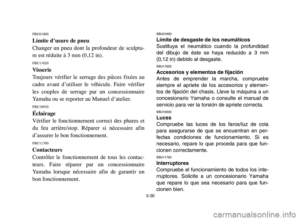 YAMAHA YFZ450 2006 Manuale de Empleo (in Spanish) 5-30
FBU01600
Limite d’usure de pneu
Changer un pneu dont la profondeur de sculptu-
re est réduite à 3 mm (0,12 in).
FBU11620
Visserie
Toujours vérifier le serrage des pièces fixée YAMAHA YFZ450 2006 Manuale de Empleo (in Spanish) 5-30
FBU01600
Limite d’usure de pneu
Changer un pneu dont la profondeur de sculptu-
re est réduite à 3 mm (0,12 in).
FBU11620
Visserie
Toujours vérifier le serrage des pièces fixée