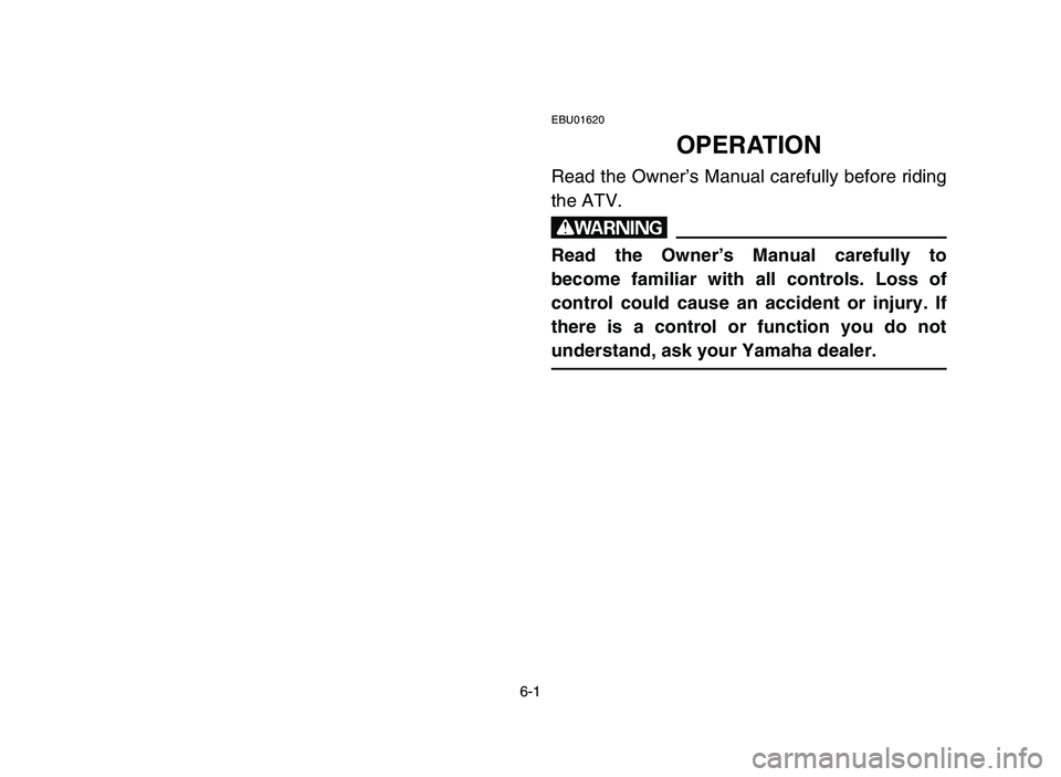 YAMAHA YFZ450 2006 Manuale de Empleo (in Spanish) 6-1
EBU01620
OPERATION
Read the Owner’s Manual carefully before riding
the ATV.
w
Read the Owner’s Manual carefully to
become familiar with all controls. Loss of
control could cause an accident or YAMAHA YFZ450 2006 Manuale de Empleo (in Spanish) 6-1
EBU01620
OPERATION
Read the Owner’s Manual carefully before riding
the ATV.
w
Read the Owner’s Manual carefully to
become familiar with all controls. Loss of
control could cause an accident or