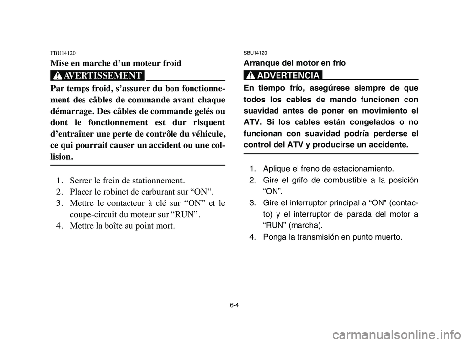 YAMAHA YFZ450 2006 Manuale de Empleo (in Spanish) 6-4
FBU14120
Mise en marche d’un moteur froid
XG
Par temps froid, s’assurer du bon fonctionne-
ment des câbles de commande avant chaque
démarrage. Des câbles de commande gelés ou
dont l YAMAHA YFZ450 2006 Manuale de Empleo (in Spanish) 6-4
FBU14120
Mise en marche d’un moteur froid
XG
Par temps froid, s’assurer du bon fonctionne-
ment des câbles de commande avant chaque
démarrage. Des câbles de commande gelés ou
dont l
