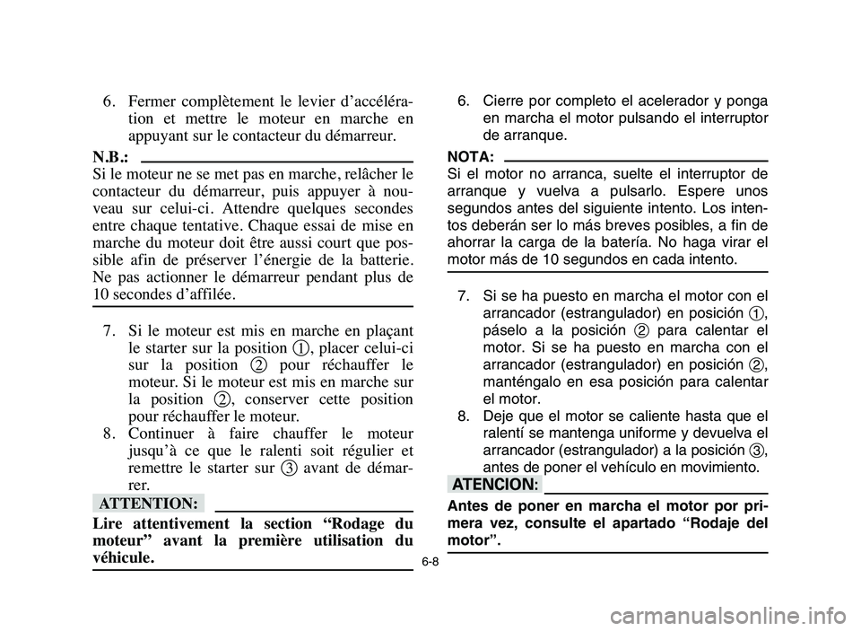 YAMAHA YFZ450 2006 Manuale de Empleo (in Spanish) 6-8
6. Fermer complètement le levier d’accéléra-
tion et mettre le moteur en marche en
appuyant sur le contacteur du démarreur.
N.B.:
Si le moteur ne se met pas en marche, relâcher l YAMAHA YFZ450 2006 Manuale de Empleo (in Spanish) 6-8
6. Fermer complètement le levier d’accéléra-
tion et mettre le moteur en marche en
appuyant sur le contacteur du démarreur.
N.B.:
Si le moteur ne se met pas en marche, relâcher l