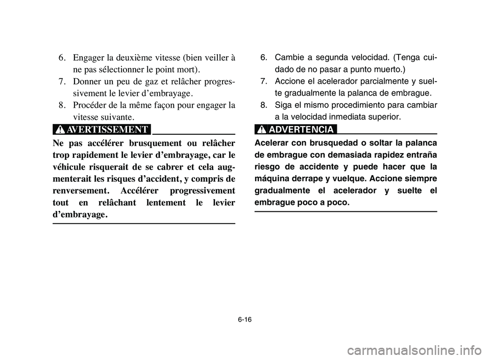 YAMAHA YFZ450 2006 Manuale de Empleo (in Spanish) 6-16
6. Engager la deuxième vitesse (bien veiller à
ne pas sélectionner le point mort).
7. Donner un peu de gaz et relâcher progres-
sivement le levier d’embrayage.
8. Procéder de la mê YAMAHA YFZ450 2006 Manuale de Empleo (in Spanish) 6-16
6. Engager la deuxième vitesse (bien veiller à
ne pas sélectionner le point mort).
7. Donner un peu de gaz et relâcher progres-
sivement le levier d’embrayage.
8. Procéder de la mê
