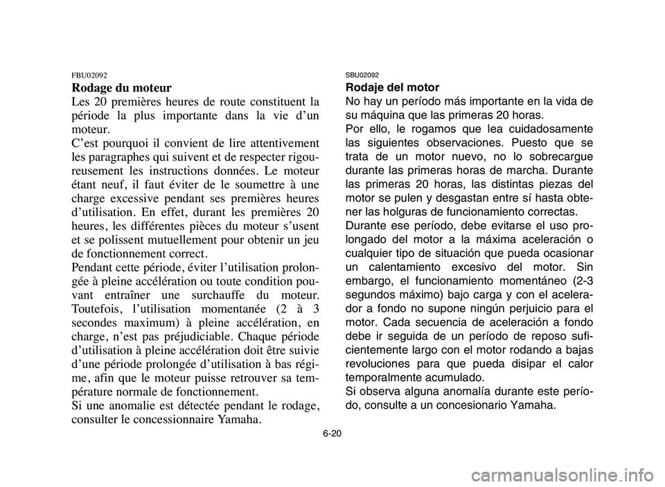 YAMAHA YFZ450 2006 Manuale de Empleo (in Spanish) 6-20
FBU02092
Rodage du moteur
Les 20 premières heures de route constituent la
période la plus importante dans la vie d’un
moteur.
C’est pourquoi il convient de lire attentiv YAMAHA YFZ450 2006 Manuale de Empleo (in Spanish) 6-20
FBU02092
Rodage du moteur
Les 20 premières heures de route constituent la
période la plus importante dans la vie d’un
moteur.
C’est pourquoi il convient de lire attentiv
