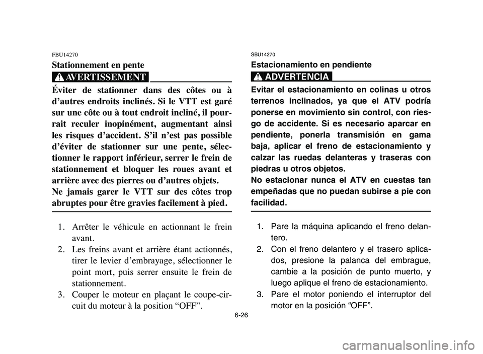YAMAHA YFZ450 2006 Manuale de Empleo (in Spanish) 6-26
FBU14270
Stationnement en pente
XG
Éviter de stationner dans des côtes ou à
d’autres endroits inclinés. Si le VTT est garé
sur une côte ou à tout endroit incliné, il pour- YAMAHA YFZ450 2006 Manuale de Empleo (in Spanish) 6-26
FBU14270
Stationnement en pente
XG
Éviter de stationner dans des côtes ou à
d’autres endroits inclinés. Si le VTT est garé
sur une côte ou à tout endroit incliné, il pour-