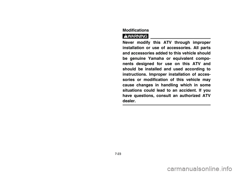 YAMAHA YFZ450 2006 Manuale de Empleo (in Spanish) 7-23
Modifications
w
Never modify this ATV through improper
installation or use of accessories. All parts
and accessories added to this vehicle should
be genuine Yamaha or equivalent compo-
nents desi YAMAHA YFZ450 2006 Manuale de Empleo (in Spanish) 7-23
Modifications
w
Never modify this ATV through improper
installation or use of accessories. All parts
and accessories added to this vehicle should
be genuine Yamaha or equivalent compo-
nents desi