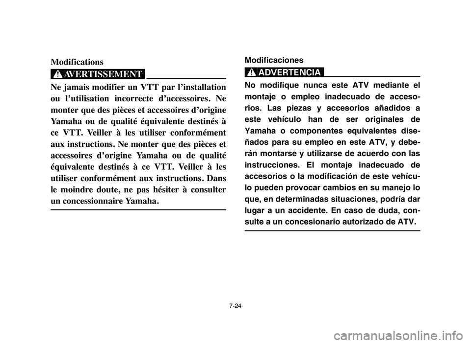 YAMAHA YFZ450 2006  Manuale de Empleo (in Spanish) 7-24
Modifications
XG
Ne  jamais  modifier  un  VTT  par  l’installation
ou  l’utilisation  incorrecte  d’accessoires.  Ne
monter que des pièces et accessoires d’origine
Yamaha  ou  de  quali