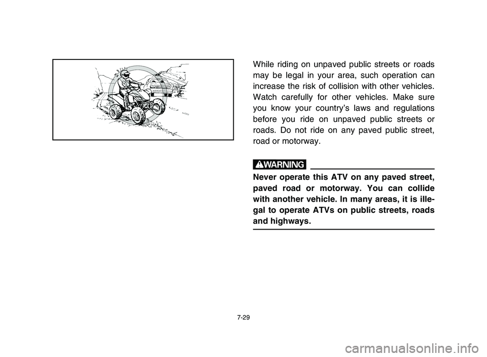 YAMAHA YFZ450 2006  Manuale de Empleo (in Spanish) 7-29
While riding on unpaved public streets or roads
may be legal in your area, such operation can
increase the risk of collision with other vehicles.
Watch carefully for other vehicles. Make sure
you