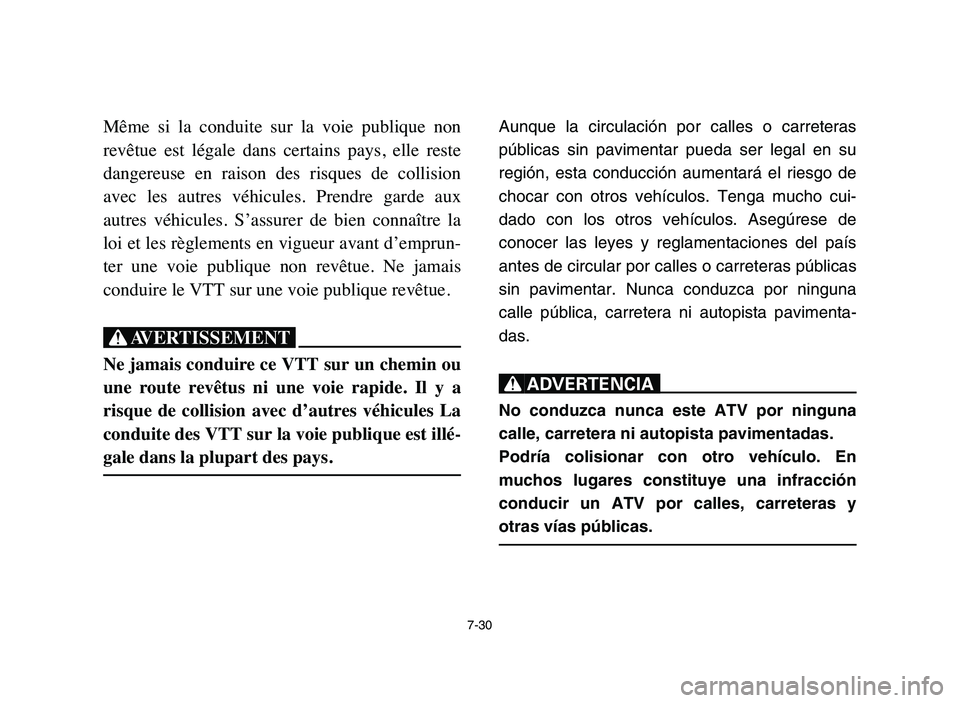 YAMAHA YFZ450 2006  Manuale de Empleo (in Spanish) 7-30
Même  si  la  conduite  sur  la  voie  publique  non
revêtue  est  légale  dans  certains  pays,  elle  reste
dangereuse  en  raison  des  risques  de  collision
avec  les  autres  véhicules.