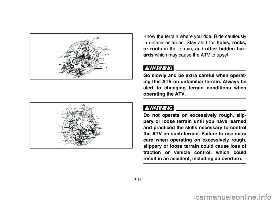 YAMAHA YFZ450 2006  Manuale de Empleo (in Spanish) 7-31
Know the terrain where you ride. Ride cautiously
in unfamiliar areas. Stay alert for holes, rocks,
or roots in the terrain, and other hidden haz-
ards which may cause the ATV to upset.
w
Go slowl