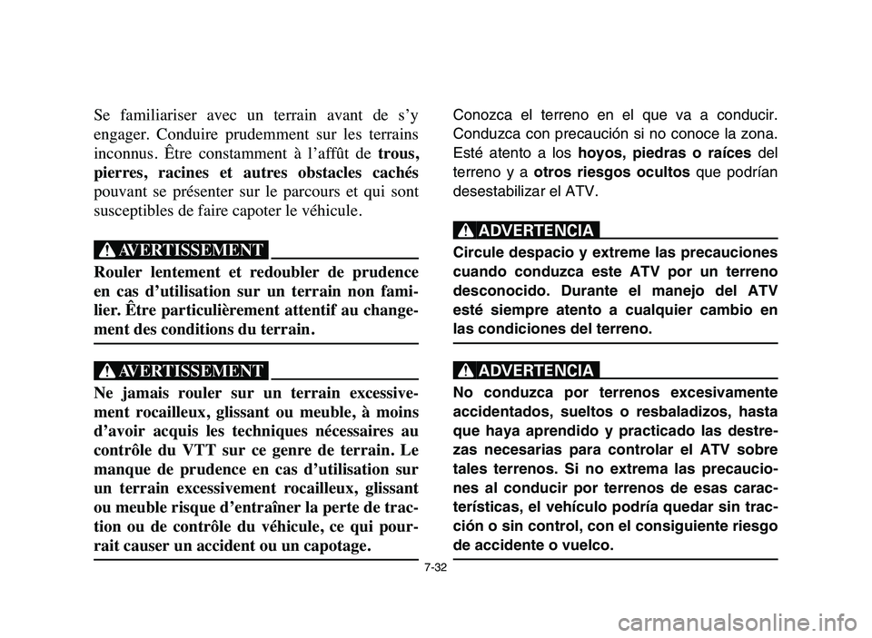 YAMAHA YFZ450 2006  Manuale de Empleo (in Spanish) 7-32
Se  familiariser  avec  un  terrain  avant  de  s’y
engager.  Conduire  prudemment  sur  les  terrains
inconnus.  Être  constamment  à  l’affût  de trous,
pierres,  racines  et  autres  ob