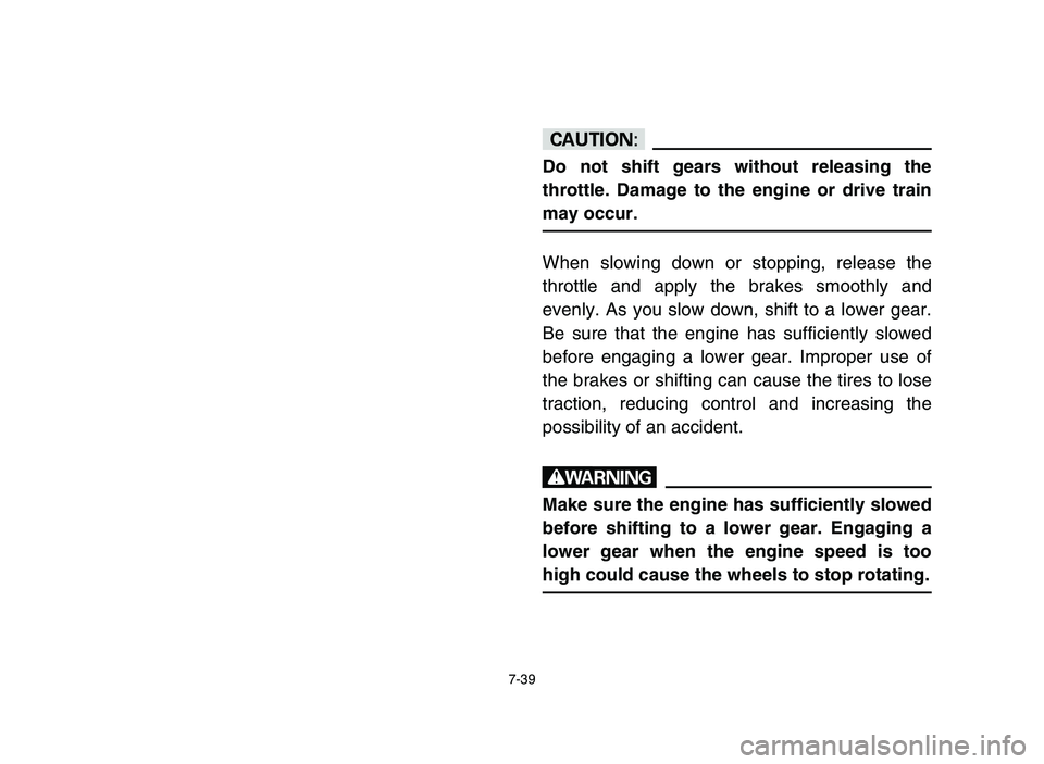 YAMAHA YFZ450 2006 Manuale de Empleo (in Spanish) 7-39
cC
Do not shift gears without releasing the
throttle. Damage to the engine or drive train
may occur.
When slowing down or stopping, release the
throttle and apply the brakes smoothly and
evenly. YAMAHA YFZ450 2006 Manuale de Empleo (in Spanish) 7-39
cC
Do not shift gears without releasing the
throttle. Damage to the engine or drive train
may occur.
When slowing down or stopping, release the
throttle and apply the brakes smoothly and
evenly.