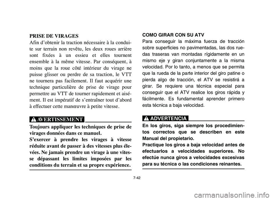 YAMAHA YFZ450 2006 Manuale de Empleo (in Spanish) 7-42
PRISE DE VIRAGES
Afin d’obtenir la traction nécessaire à la condui-
te sur terrain non revêtu, les deux roues arrière
sont fixées à un essieu et elles tournent
ensemble à YAMAHA YFZ450 2006 Manuale de Empleo (in Spanish) 7-42
PRISE DE VIRAGES
Afin d’obtenir la traction nécessaire à la condui-
te sur terrain non revêtu, les deux roues arrière
sont fixées à un essieu et elles tournent
ensemble à