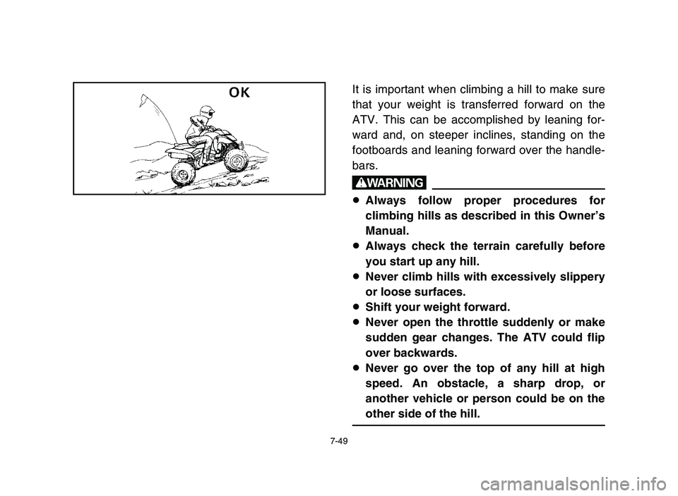 YAMAHA YFZ450 2006 Manuale de Empleo (in Spanish) 7-49
It is important when climbing a hill to make sure
that your weight is transferred forward on the
ATV. This can be accomplished by leaning for-
ward and, on steeper inclines, standing on the
footb YAMAHA YFZ450 2006 Manuale de Empleo (in Spanish) 7-49
It is important when climbing a hill to make sure
that your weight is transferred forward on the
ATV. This can be accomplished by leaning for-
ward and, on steeper inclines, standing on the
footb