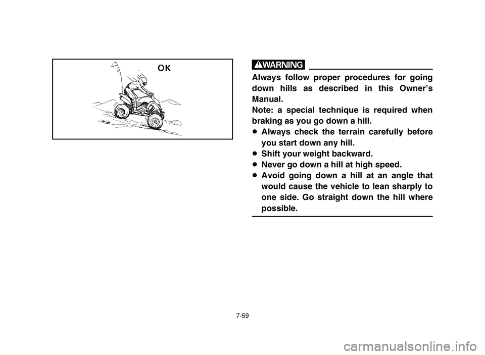 YAMAHA YFZ450 2006 Manuale de Empleo (in Spanish) 7-59
w
Always follow proper procedures for going
down hills as described in this Owner’s
Manual.
Note: a special technique is required when
braking as you go down a hill.
8Always check the terrain c YAMAHA YFZ450 2006 Manuale de Empleo (in Spanish) 7-59
w
Always follow proper procedures for going
down hills as described in this Owner’s
Manual.
Note: a special technique is required when
braking as you go down a hill.
8Always check the terrain c
