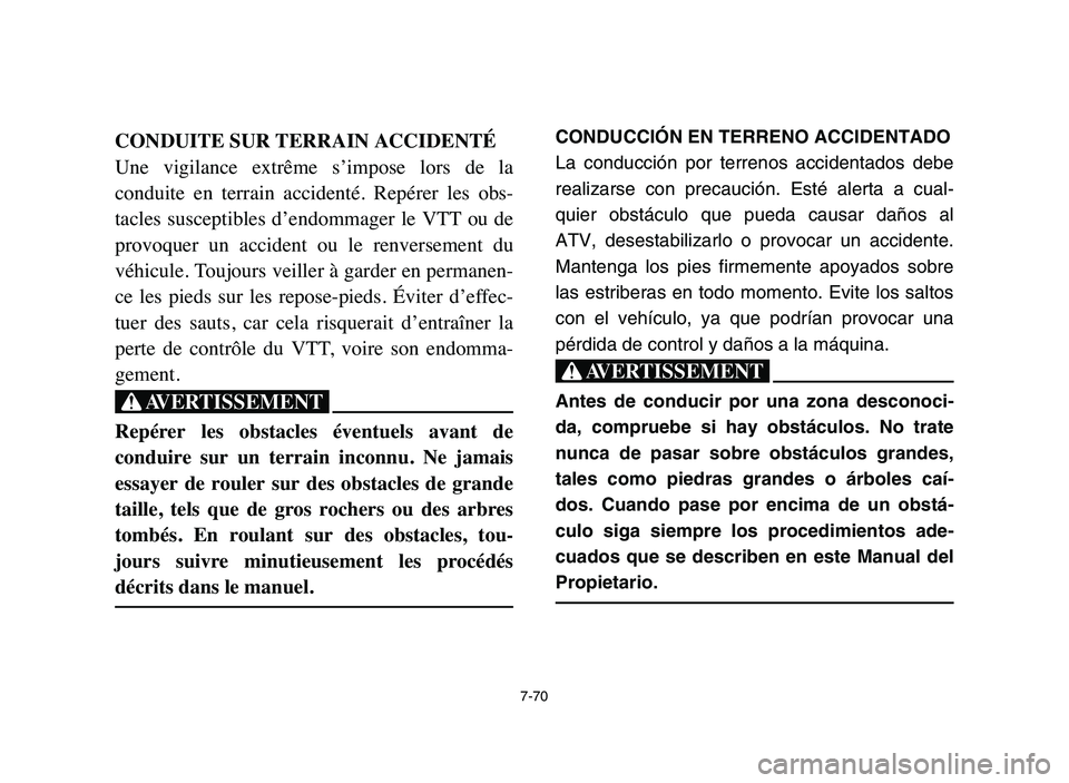 YAMAHA YFZ450 2006 Manuale de Empleo (in Spanish) 7-70
CONDUITE SUR TERRAIN ACCIDENTÉ
Une vigilance extrême s’impose lors de la
conduite en terrain accidenté. Repérer les obs-
tacles susceptibles d’endommager le VTT ou de
pr YAMAHA YFZ450 2006 Manuale de Empleo (in Spanish) 7-70
CONDUITE SUR TERRAIN ACCIDENTÉ
Une vigilance extrême s’impose lors de la
conduite en terrain accidenté. Repérer les obs-
tacles susceptibles d’endommager le VTT ou de
pr
