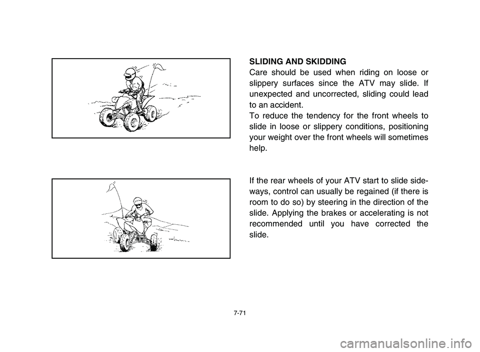 YAMAHA YFZ450 2006 Manuale de Empleo (in Spanish) 7-71
SLIDING AND SKIDDING
Care should be used when riding on loose or
slippery surfaces since the ATV may slide. If
unexpected and uncorrected, sliding could lead
to an accident.
To reduce the tendenc YAMAHA YFZ450 2006 Manuale de Empleo (in Spanish) 7-71
SLIDING AND SKIDDING
Care should be used when riding on loose or
slippery surfaces since the ATV may slide. If
unexpected and uncorrected, sliding could lead
to an accident.
To reduce the tendenc