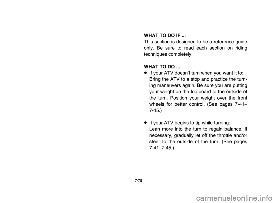 YAMAHA YFZ450 2006  Manuale de Empleo (in Spanish) 7-75
WHAT TO DO IF ...
This section is designed to be a reference guide
only. Be sure to read each section on riding
techniques completely.
WHAT TO DO ...
8If your ATV doesn’t turn when you want it 