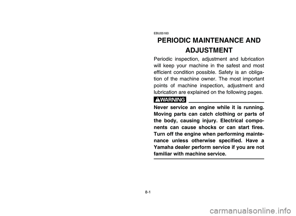 YAMAHA YFZ450 2006  Manuale de Empleo (in Spanish) 8-1
EBU05160
PERIODIC MAINTENANCE AND 
ADJUSTMENT
Periodic inspection, adjustment and lubrication
will keep your machine in the safest and most
efficient condition possible. Safety is an obliga-
tion 