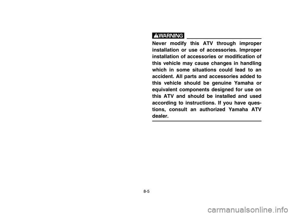 YAMAHA YFZ450 2006 Manuale de Empleo (in Spanish) 8-5
w
Never modify this ATV through improper
installation or use of accessories. Improper
installation of accessories or modification of
this vehicle may cause changes in handling
which in some situat YAMAHA YFZ450 2006 Manuale de Empleo (in Spanish) 8-5
w
Never modify this ATV through improper
installation or use of accessories. Improper
installation of accessories or modification of
this vehicle may cause changes in handling
which in some situat