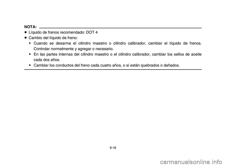 YAMAHA YFZ450 2006  Manuale de Empleo (in Spanish) 8-18
NOTA:
8Líquido de frenos recomendado: DOT 4
8Cambio del líquido de freno:
9Cuando se desarma el cilindro maestro o cilindro calibrador, cambiar el líquido de frenos.
Controlar normalmente y ag