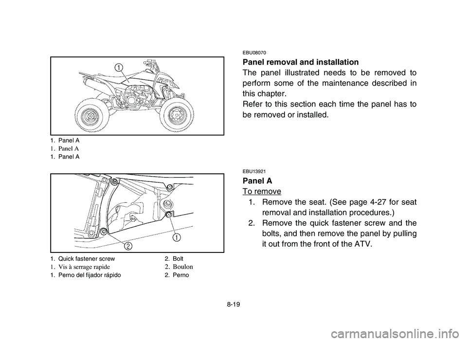 YAMAHA YFZ450 2006  Manuale de Empleo (in Spanish) 8-19
EBU08070
Panel removal and installation
The panel illustrated needs to be removed to
perform some of the maintenance described in
this chapter.
Refer to this section each time the panel has to
be