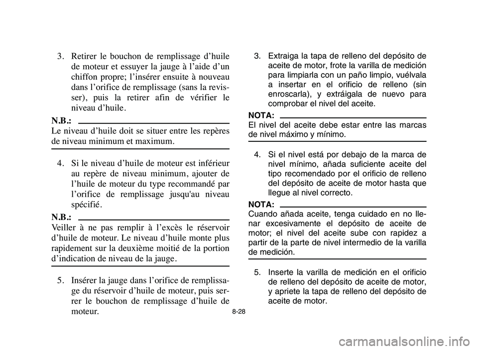 YAMAHA YFZ450 2006 Manuale de Empleo (in Spanish) 8-28
3. Retirer le bouchon de remplissage d’huile
de moteur et essuyer la jauge à l’aide d’un
chiffon propre; l’insérer ensuite à nouveau
dans l’orifice de remplissage ( YAMAHA YFZ450 2006 Manuale de Empleo (in Spanish) 8-28
3. Retirer le bouchon de remplissage d’huile
de moteur et essuyer la jauge à l’aide d’un
chiffon propre; l’insérer ensuite à nouveau
dans l’orifice de remplissage (