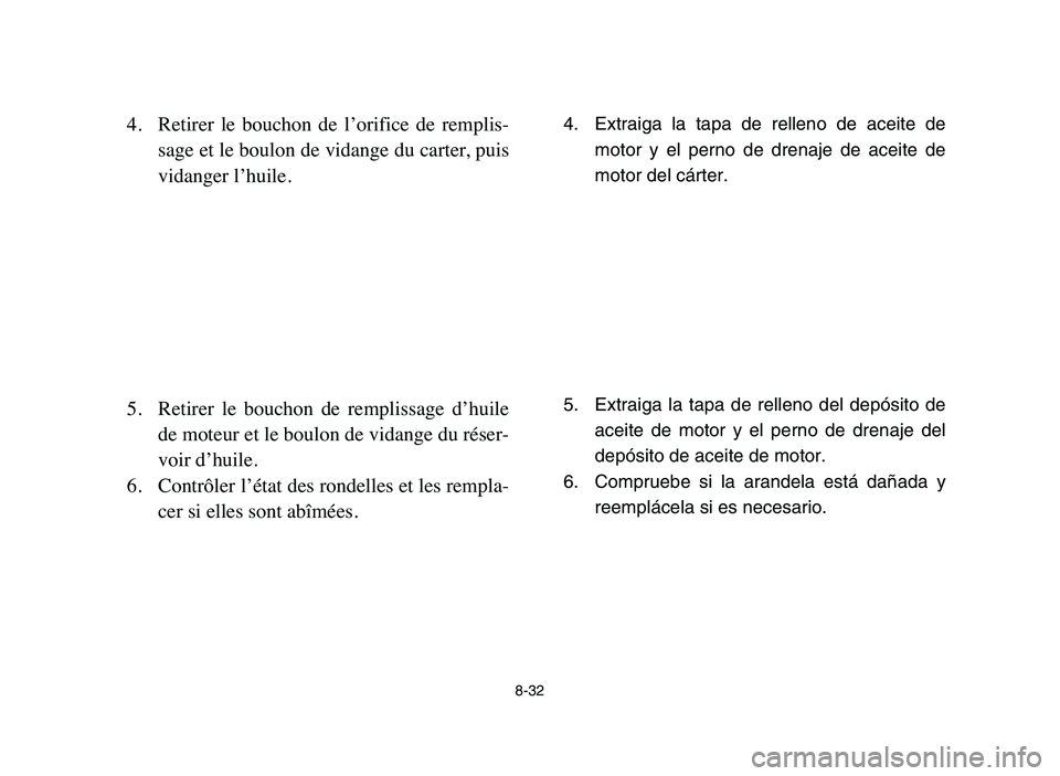 YAMAHA YFZ450 2006 Manuale de Empleo (in Spanish) 8-32
4. Retirer le bouchon de l’orifice de remplis-
sage et le boulon de vidange du carter, puis
vidanger l’huile.
5. Retirer le bouchon de remplissage d’huile
de moteur et le boulon YAMAHA YFZ450 2006 Manuale de Empleo (in Spanish) 8-32
4. Retirer le bouchon de l’orifice de remplis-
sage et le boulon de vidange du carter, puis
vidanger l’huile.
5. Retirer le bouchon de remplissage d’huile
de moteur et le boulon