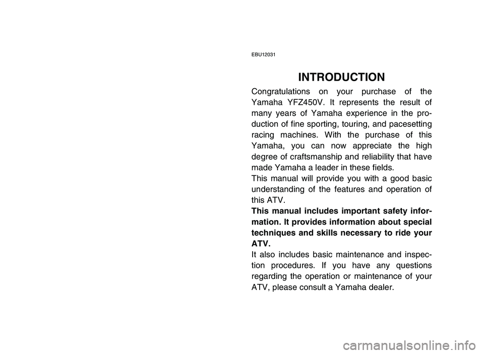 YAMAHA YFZ450 2006  Manuale de Empleo (in Spanish) EBU12031
INTRODUCTION
Congratulations on your purchase of the
Yamaha YFZ450V. It represents the result of
many years of Yamaha experience in the pro-
duction of fine sporting, touring, and pacesetting