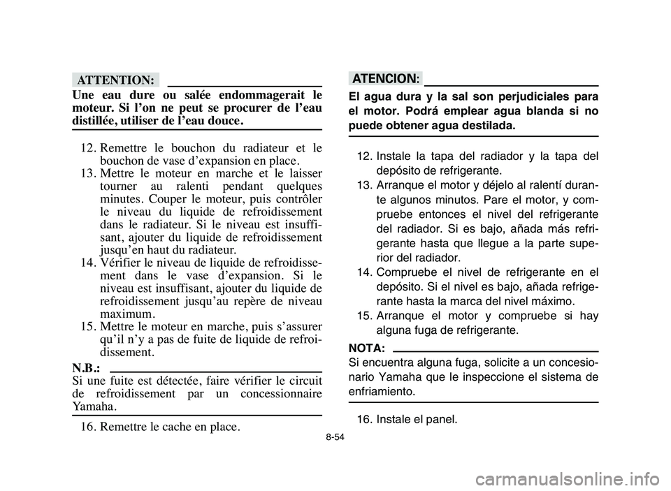 YAMAHA YFZ450 2006 Manuale de Empleo (in Spanish) 8-54
fF
Une eau dure ou salée endommagerait le
moteur. Si l’on ne peut se procurer de l’eau
distillée, utiliser de l’eau douce.
12. Remettre le bouchon du radiateur et le
b YAMAHA YFZ450 2006 Manuale de Empleo (in Spanish) 8-54
fF
Une eau dure ou salée endommagerait le
moteur. Si l’on ne peut se procurer de l’eau
distillée, utiliser de l’eau douce.
12. Remettre le bouchon du radiateur et le
b