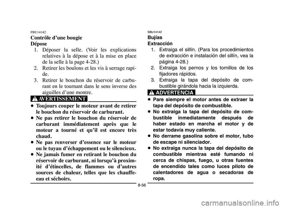 YAMAHA YFZ450 2006 Manuale de Empleo (in Spanish) 8-56
FBU14142
Contrôle d’une bougie
Dépose
1. Déposer la selle. (Voir les explications
relatives à la dépose et à la mise en place
de la selle à la page 4-28.)
2. Retirer les bo YAMAHA YFZ450 2006 Manuale de Empleo (in Spanish) 8-56
FBU14142
Contrôle d’une bougie
Dépose
1. Déposer la selle. (Voir les explications
relatives à la dépose et à la mise en place
de la selle à la page 4-28.)
2. Retirer les bo